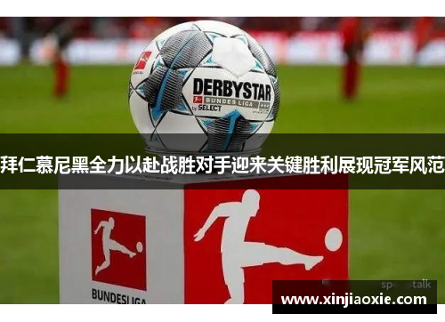 拜仁慕尼黑全力以赴战胜对手迎来关键胜利展现冠军风范