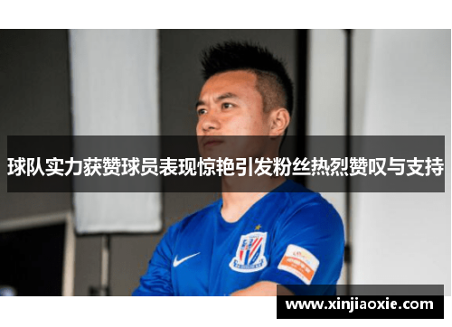 球队实力获赞球员表现惊艳引发粉丝热烈赞叹与支持