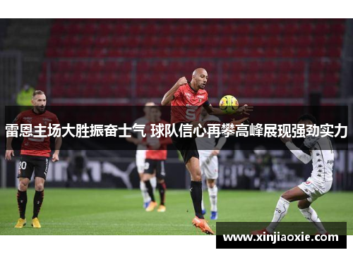 雷恩主场大胜振奋士气 球队信心再攀高峰展现强劲实力