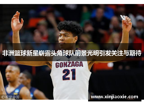 非洲篮球新星崭露头角球队前景光明引发关注与期待