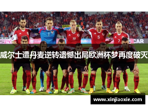 威尔士遭丹麦逆转遗憾出局欧洲杯梦再度破灭