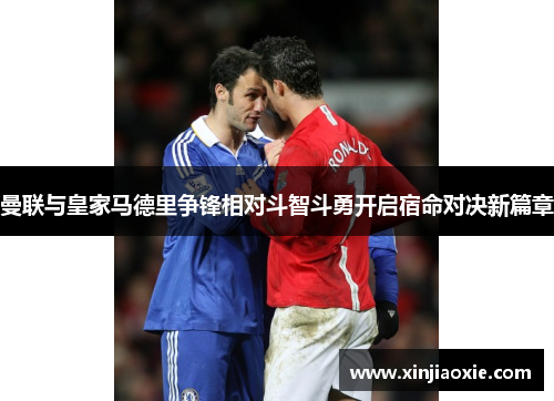 曼联与皇家马德里争锋相对斗智斗勇开启宿命对决新篇章