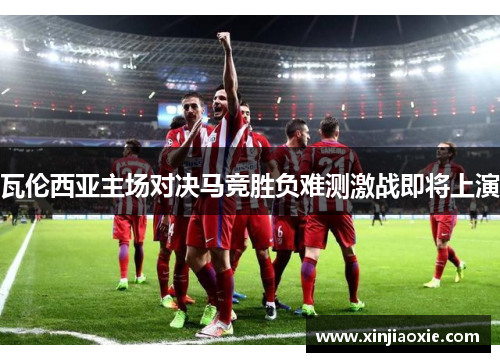 瓦伦西亚主场对决马竞胜负难测激战即将上演