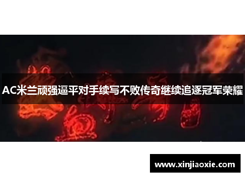 AC米兰顽强逼平对手续写不败传奇继续追逐冠军荣耀
