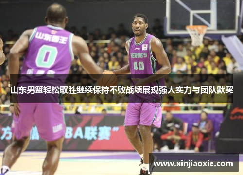 山东男篮轻松取胜继续保持不败战绩展现强大实力与团队默契