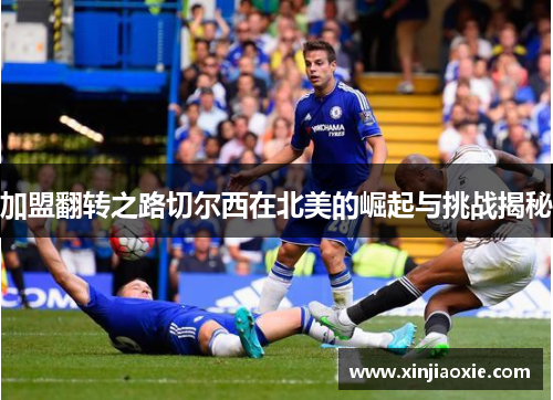 加盟翻转之路切尔西在北美的崛起与挑战揭秘
