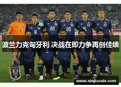 波兰力克匈牙利 决战在即力争再创佳绩