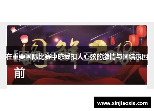 在重要国际比赛中感受扣人心弦的激情与团结氛围