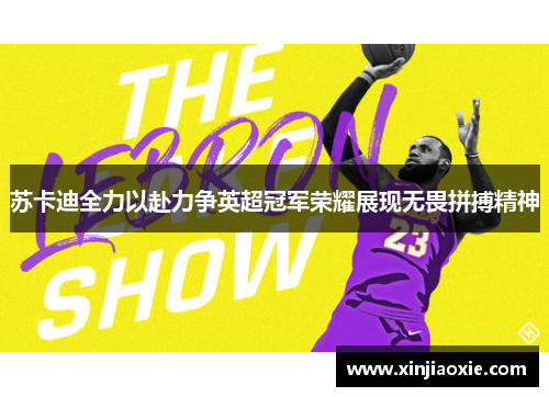 苏卡迪全力以赴力争英超冠军荣耀展现无畏拼搏精神
