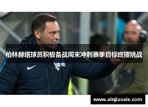 柏林赫塔球员积极备战周末冲刺赛季目标迎接挑战