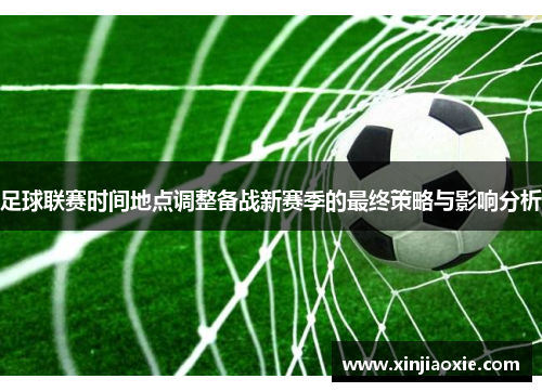 足球联赛时间地点调整备战新赛季的最终策略与影响分析