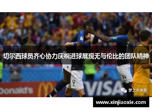 切尔西球员齐心协力庆祝进球展现无与伦比的团队精神