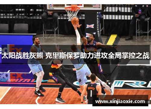太阳战胜灰熊 克里斯保罗助力进攻全局掌控之战