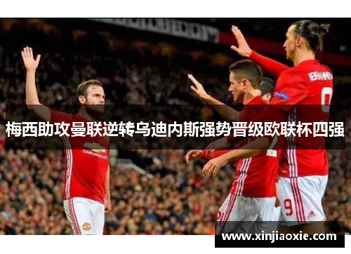 梅西助攻曼联逆转乌迪内斯强势晋级欧联杯四强