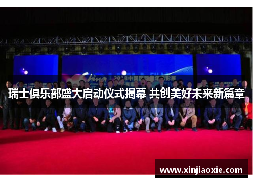 瑞士俱乐部盛大启动仪式揭幕 共创美好未来新篇章