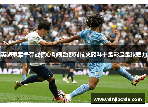 英超冠军争夺战惊心动魄激烈对抗火药味十足彰显足球魅力