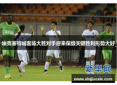 埃克塞特城客场大胜对手迎来保级关键胜利形势大好
