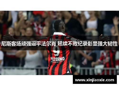 尼斯客场顽强逼平法尔肖 延续不败纪录彰显强大韧性
