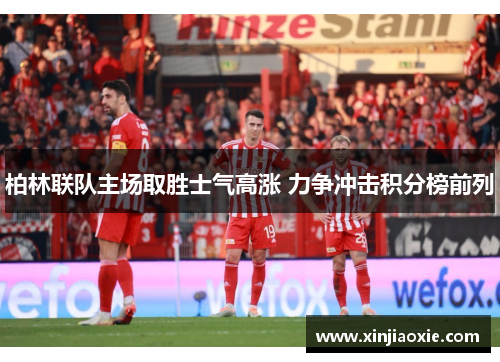 柏林联队主场取胜士气高涨 力争冲击积分榜前列