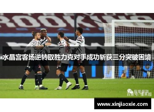 水晶宫客场逆转取胜力克对手成功斩获三分突破困境