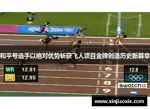 和平号选手以绝对优势斩获飞人项目金牌创造历史新篇章