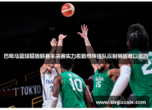 巴哈马篮球超级联赛半决赛实力差距悬殊强队压制弱旅难以抵挡