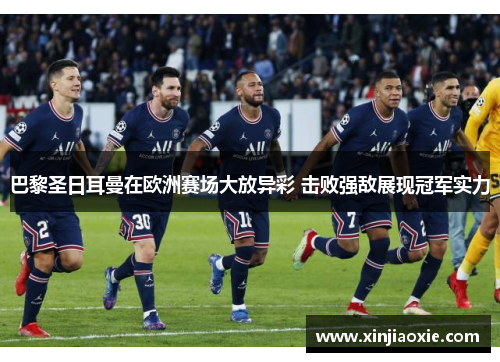 巴黎圣日耳曼在欧洲赛场大放异彩 击败强敌展现冠军实力