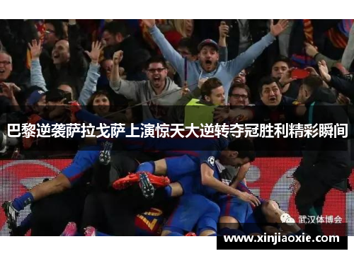巴黎逆袭萨拉戈萨上演惊天大逆转夺冠胜利精彩瞬间