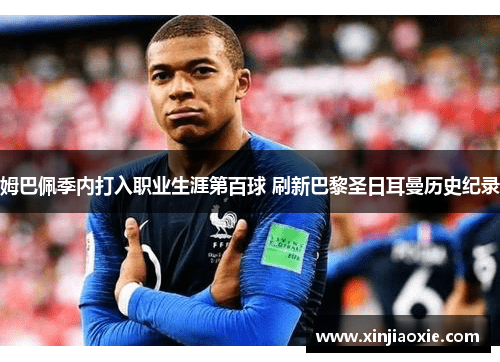 姆巴佩季内打入职业生涯第百球 刷新巴黎圣日耳曼历史纪录