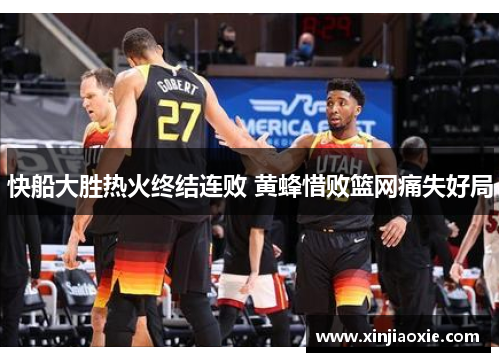 快船大胜热火终结连败 黄蜂惜败篮网痛失好局