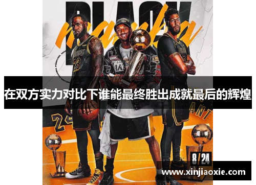 在双方实力对比下谁能最终胜出成就最后的辉煌