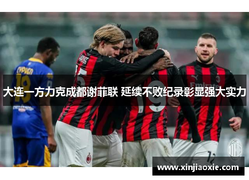 大连一方力克成都谢菲联 延续不败纪录彰显强大实力