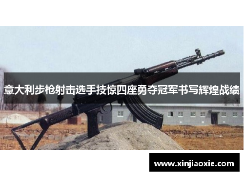 意大利步枪射击选手技惊四座勇夺冠军书写辉煌战绩